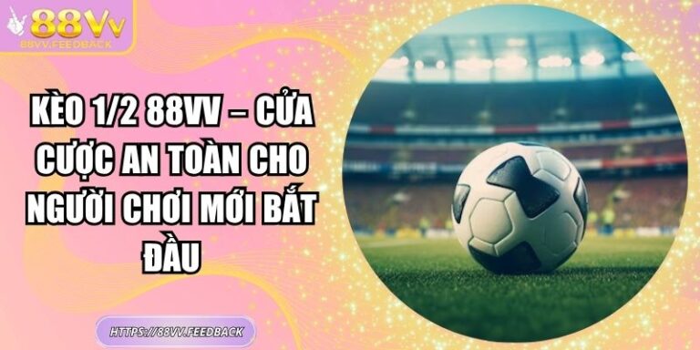 Kèo 1/2 88vv – Cửa Cược An Toàn Cho Người Chơi Mới Bắt Đầu