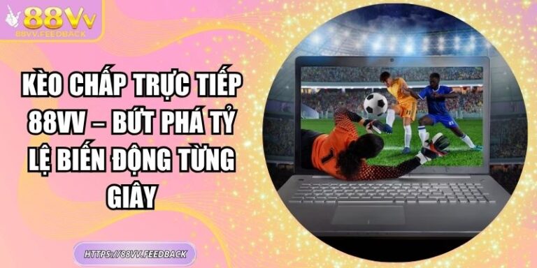 Kèo Chấp Trực Tiếp 88vv – Bứt Phá Tỷ Lệ Biến Động Từng Giây