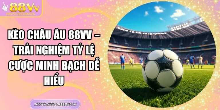 Kèo Châu Âu 88vv – Trải Nghiệm Tỷ Lệ Cược Minh Bạch Dễ Hiểu