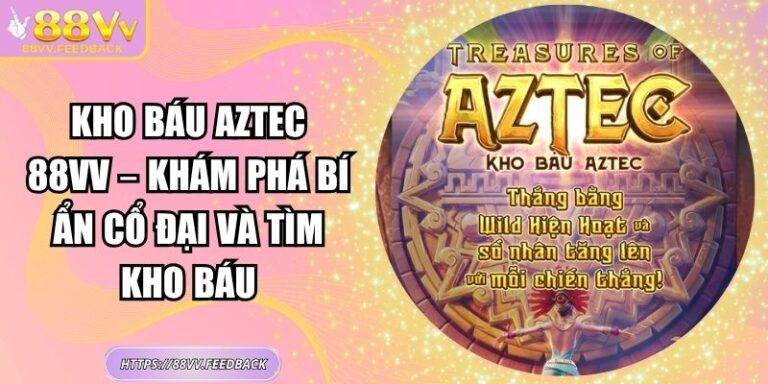 Kho Báu Aztec 88vv – Khám Phá Bí Ẩn Cổ Đại Và Tìm Kho Báu
