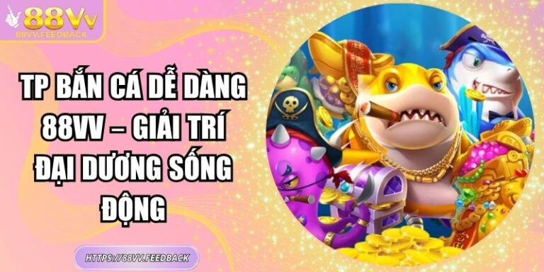 TP Bắn cá Dễ Dàng 88VV – Giải Trí Đại Dương Sống Động
