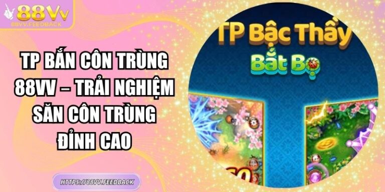 TP Bắn Côn Trùng 88VV – Trải Nghiệm Săn Côn Trùng Đỉnh Cao