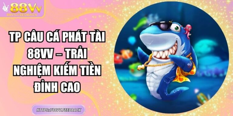 TP Câu cá Phát Tài 88VV – Trải Nghiệm Kiếm Tiền Đỉnh Cao