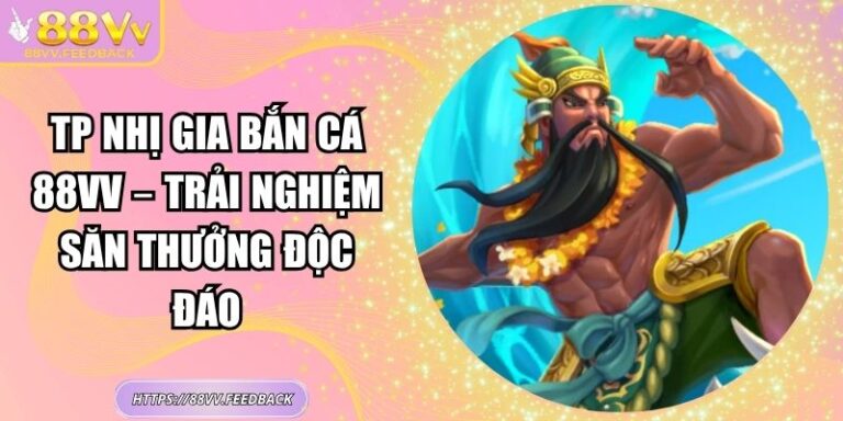 TP Nhị Gia Bắn Cá 88VV – Trải Nghiệm Săn Thưởng Độc Đáo