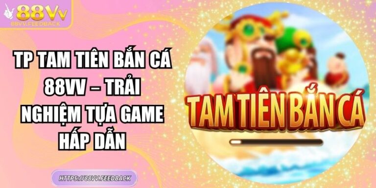 TP Tam Tiên bắn cá 88VV – Trải Nghiệm Tựa Game Hấp Dẫn